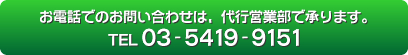 お電話でのお問い合わせは、代行営業部で承ります。TEL 03-5419-9151