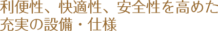 利便性、快適性、安全性を高めた充実の設備・仕様