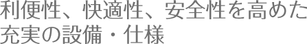 利便性、快適性、安全性を高めた充実の設備・仕様